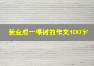 我变成一棵树的作文300字