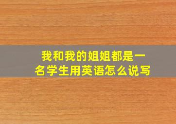 我和我的姐姐都是一名学生用英语怎么说写