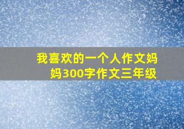 我喜欢的一个人作文妈妈300字作文三年级