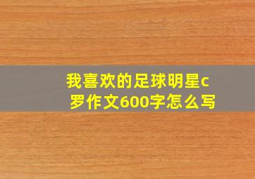 我喜欢的足球明星c罗作文600字怎么写