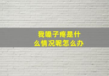 我嗓子疼是什么情况呢怎么办