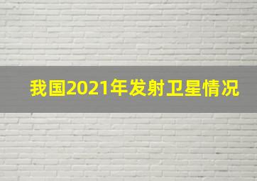 我国2021年发射卫星情况