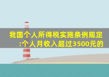 我国个人所得税实施条例规定:个人月收入超过3500元的