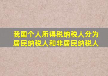 我国个人所得税纳税人分为居民纳税人和非居民纳税人