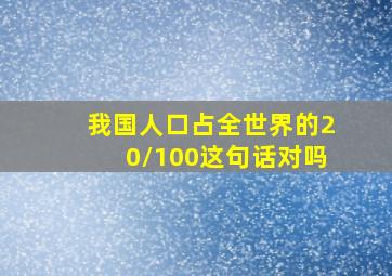 我国人口占全世界的20/100这句话对吗