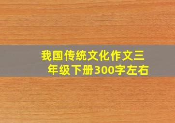 我国传统文化作文三年级下册300字左右