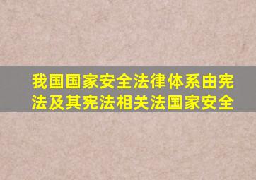 我国国家安全法律体系由宪法及其宪法相关法国家安全