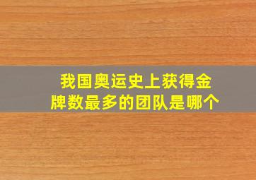 我国奥运史上获得金牌数最多的团队是哪个