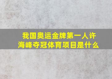 我国奥运金牌第一人许海峰夺冠体育项目是什么