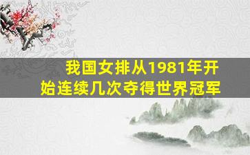 我国女排从1981年开始连续几次夺得世界冠军