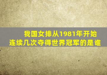 我国女排从1981年开始连续几次夺得世界冠军的是谁