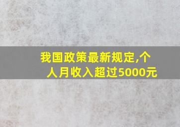 我国政策最新规定,个人月收入超过5000元