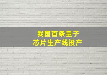 我国首条量子芯片生产线投产