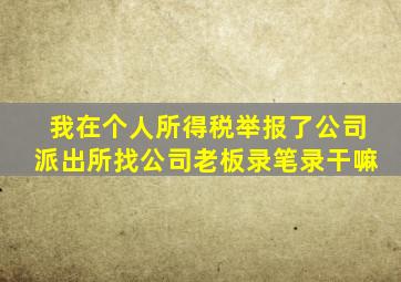 我在个人所得税举报了公司派出所找公司老板录笔录干嘛