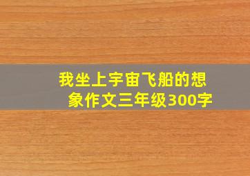 我坐上宇宙飞船的想象作文三年级300字