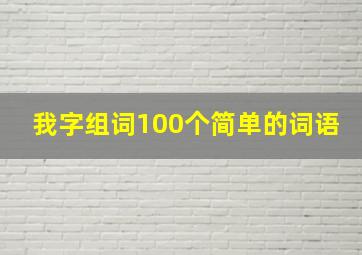 我字组词100个简单的词语