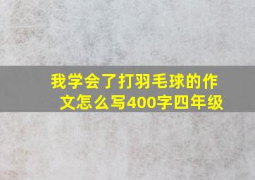 我学会了打羽毛球的作文怎么写400字四年级