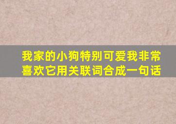 我家的小狗特别可爱我非常喜欢它用关联词合成一句话