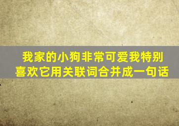 我家的小狗非常可爱我特别喜欢它用关联词合并成一句话