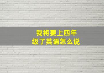 我将要上四年级了英语怎么说