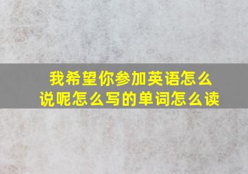 我希望你参加英语怎么说呢怎么写的单词怎么读