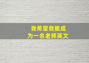 我希望我能成为一名老师英文