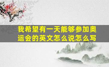 我希望有一天能够参加奥运会的英文怎么说怎么写