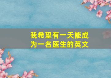 我希望有一天能成为一名医生的英文