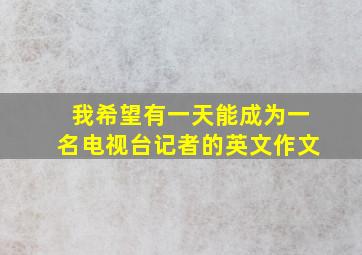 我希望有一天能成为一名电视台记者的英文作文