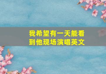 我希望有一天能看到他现场演唱英文