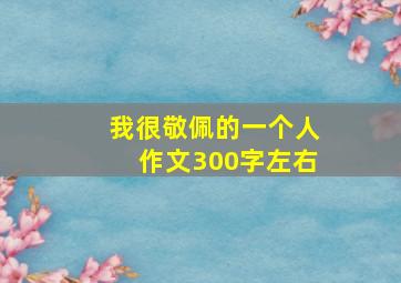 我很敬佩的一个人作文300字左右