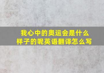 我心中的奥运会是什么样子的呢英语翻译怎么写