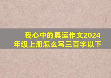 我心中的奥运作文2024年级上册怎么写三百字以下