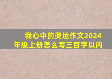 我心中的奥运作文2024年级上册怎么写三百字以内