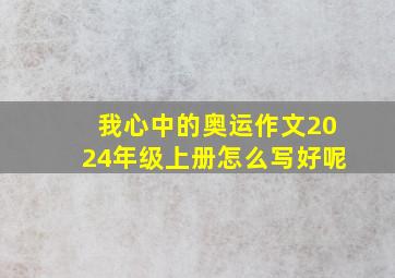 我心中的奥运作文2024年级上册怎么写好呢