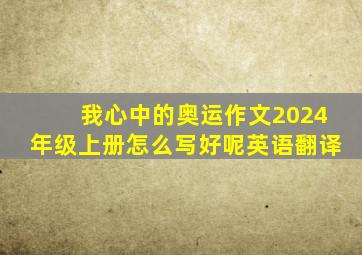 我心中的奥运作文2024年级上册怎么写好呢英语翻译