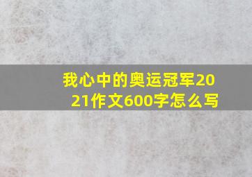 我心中的奥运冠军2021作文600字怎么写