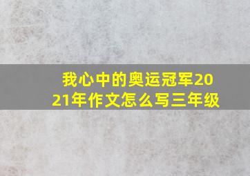 我心中的奥运冠军2021年作文怎么写三年级