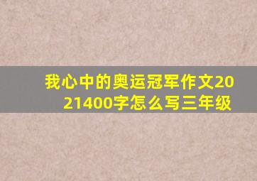 我心中的奥运冠军作文2021400字怎么写三年级