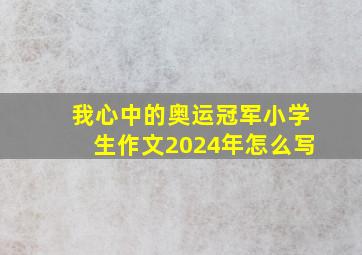 我心中的奥运冠军小学生作文2024年怎么写