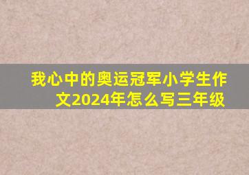 我心中的奥运冠军小学生作文2024年怎么写三年级