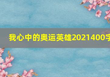 我心中的奥运英雄2021400字