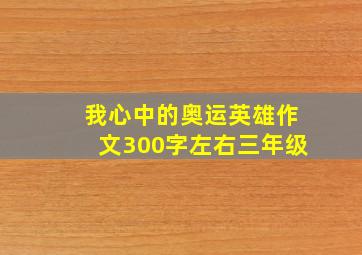 我心中的奥运英雄作文300字左右三年级