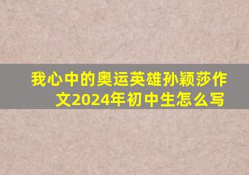 我心中的奥运英雄孙颖莎作文2024年初中生怎么写