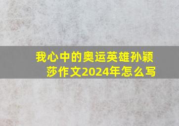 我心中的奥运英雄孙颖莎作文2024年怎么写