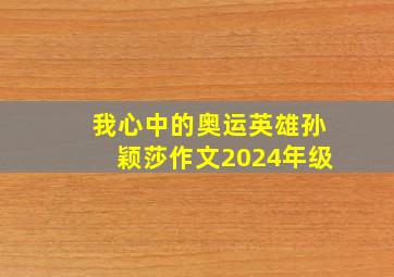 我心中的奥运英雄孙颖莎作文2024年级