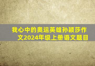 我心中的奥运英雄孙颖莎作文2024年级上册语文题目