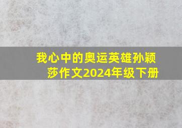 我心中的奥运英雄孙颖莎作文2024年级下册