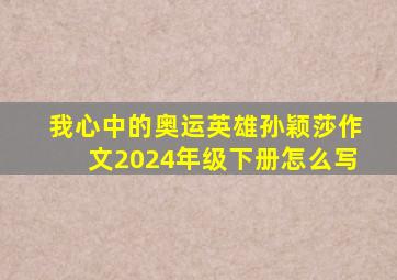 我心中的奥运英雄孙颖莎作文2024年级下册怎么写