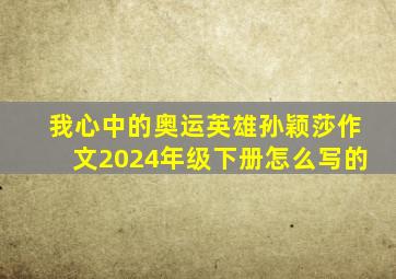 我心中的奥运英雄孙颖莎作文2024年级下册怎么写的